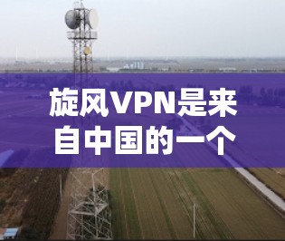 旋风VPN是来自中国的一个知名VPN软件,提供多种VPN服务,包括远程视频会议、视频分享、文件传输等等。以下是关于旋风VPN的详细介绍和下载步骤 旋风VPN是来自中国的一个知名VPN软件,提供多种VPN服务,包括远程视频会议、视频分享、文件传输等等。以下是关于旋风VPN的详细介绍和下载步骤