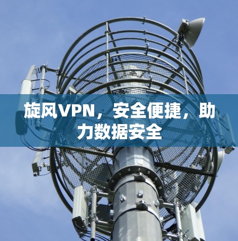 旋风VPN,安全便捷,助力数据安全 旋风VPN,安全便捷,助力数据安全
