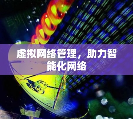 虚拟网络管理，助力智能化网络
