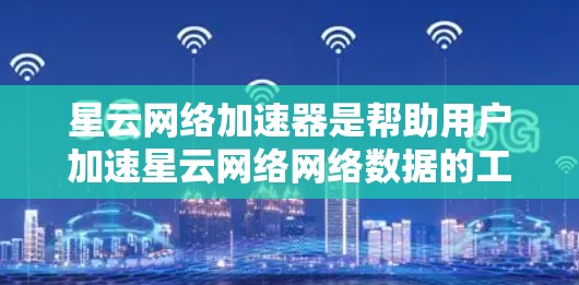 星云网络加速器是帮助用户加速星云网络网络数据的工具。为了下载星云网络加速器,您可以按照以下步骤进行 星云网络加速器是帮助用户加速星云网络网络数据的工具。为了下载星云网络加速器,您可以按照以下步骤进行