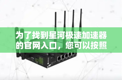 为了找到星河极速加速器的官网入口,您可以按照以下步骤操作 为了找到星河极速加速器的官网入口,您可以按照以下步骤操作