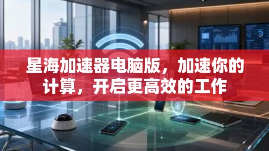 星海加速器电脑版，加速你的计算，开启更高效的工作