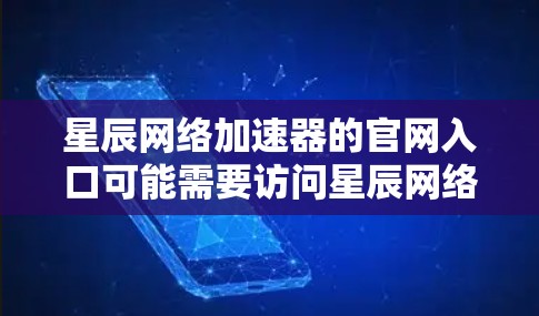 星辰网络加速器的官网入口可能需要访问星辰网络的其他官网，而不是星辰网络本身。星辰网络有多个官网，如下