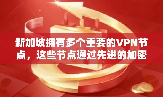 新加坡拥有多个重要的VPN节点,这些节点通过先进的加密技术和防火墙配置,为用户提供安全的网络连接。以下是对新加坡VPN节点的详细分析 新加坡拥有多个重要的VPN节点,这些节点通过先进的加密技术和防火墙配置,为用户提供安全的网络连接。以下是对新加坡VPN节点的详细分析