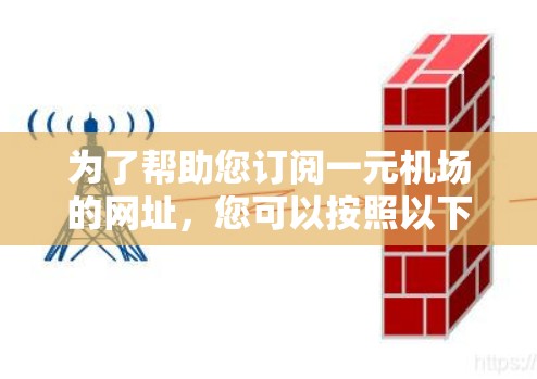 为了帮助您订阅一元机场的网址,您可以按照以下步骤操作 为了帮助您订阅一元机场的网址,您可以按照以下步骤操作