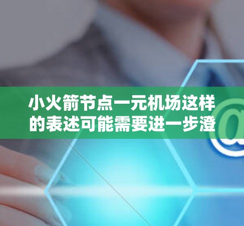 小火箭节点一元机场这样的表述可能需要进一步澄清，具体是指哪种类型的机场设计或项目。以下是一些可能的解释和建议