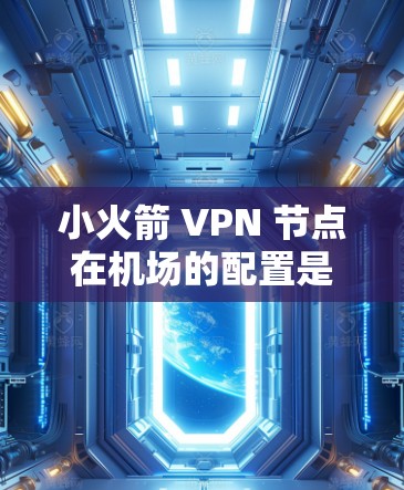 小火箭 VPN 节点在机场的配置是通过特定的步骤来实现的，以下是详细的步骤说明