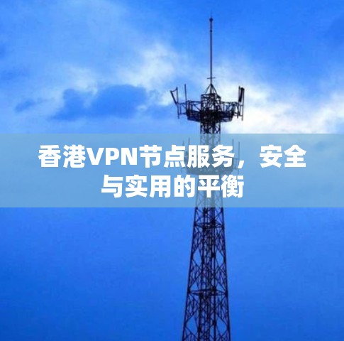 <strong>香港VPN节点</strong>服务，安全与实用的平衡