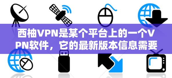 西柚VPN是某个平台上的一个VPN软件,它的最新版本信息需要根据具体来源确认。由于信息不明确,我无法提供具体的安装步骤或软件链接。如果你能提供软件的官方链接或版本信息,我可以帮助你更准确地安装和使用 西柚VPN是某个平台上的一个VPN软件,它的最新版本信息需要根据具体来源确认。由于信息不明确,我无法提供具体的安装步骤或软件链接。如果你能提供软件的官方链接或版本信息,我可以帮助你更准确地安装和使用