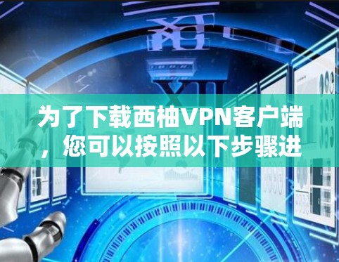 为了下载西柚VPN客户端,您可以按照以下步骤进行 为了下载西柚VPN客户端,您可以按照以下步骤进行