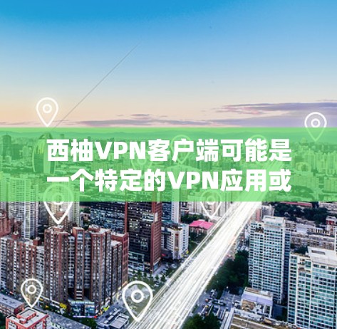 西柚VPN客户端可能是一个特定的VPN应用或品牌名称，但目前没有相关信息。如果您指的是某个特定的VPN服务或应用，建议您提供更多信息，以便我更好地帮助您找到合适的解决方案