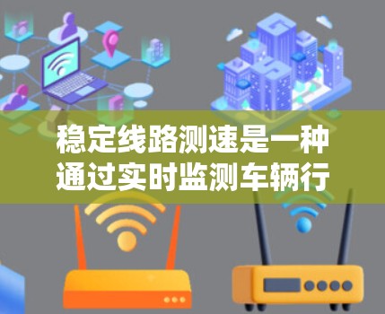稳定线路测速是一种通过实时监测车辆行驶速度的技术，主要应用于稳定或交通相对稳定的公路线路。以下是关于该技术的详细信息