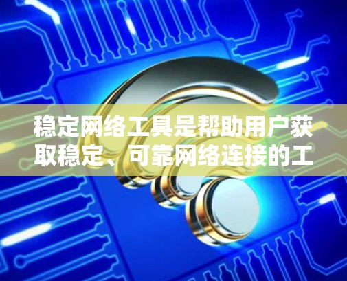 稳定网络工具是帮助用户获取稳定、可靠网络连接的工具。以下是一些常见的稳定网络工具及其使用方法