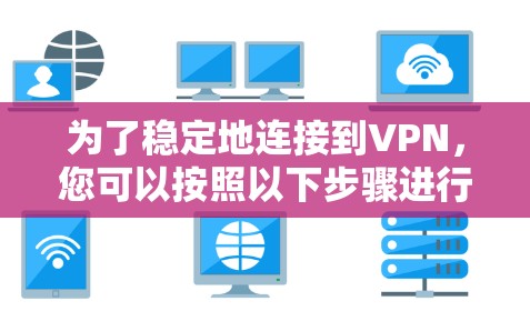 为了稳定地连接到VPN，您可以按照以下步骤进行操作