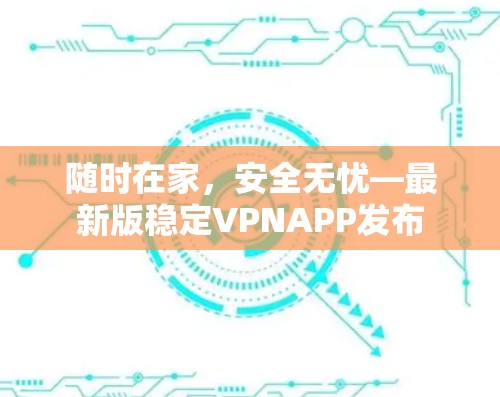 随时在家,安全无忧—最新版稳定VPNAPP发布 随时在家,安全无忧—最新版稳定VPNAPP发布