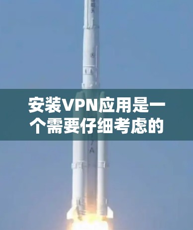 安装VPN应用是一个需要仔细考虑的过程,以下是一步步的指南 安装VPN应用是一个需要仔细考虑的过程,以下是一步步的指南