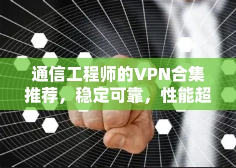 通信工程师的VPN合集推荐，稳定可靠，性能超群，推荐几款最新版本
