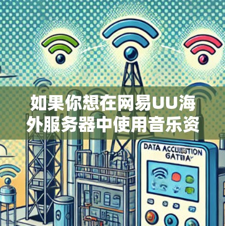 如果你想在网易UU海外服务器中使用音乐资源，可以访问该服务器的官方网站或相关社区，寻找适合你的音乐类型和风格。如果你有具体的问题或需求，欢迎随时咨询我，我会尽力帮助你！