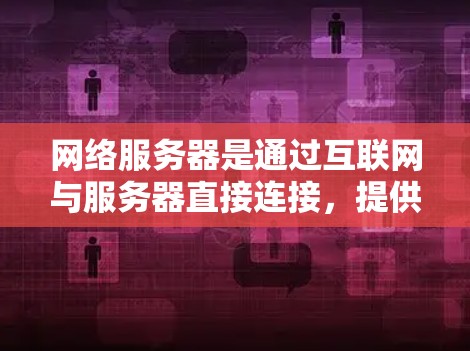 网络服务器是通过互联网与服务器直接连接,提供加密传输和多点网络连接,广泛应用于VPN服务。以下是对网络服务器的详细介绍 网络服务器是通过互联网与服务器直接连接,提供加密传输和多点网络连接,广泛应用于VPN服务。以下是对网络服务器的详细介绍