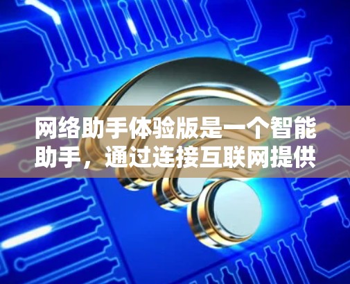 网络助手体验版是一个智能助手，通过连接互联网提供多种功能，广泛应用于快速信息查询、紧急情况处理等场景。以下是对它的详细介绍