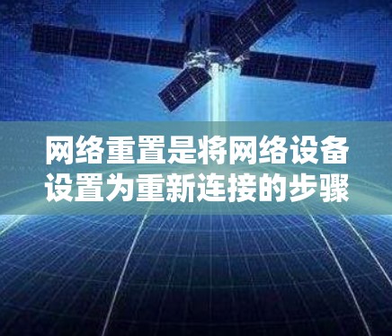 网络重置是将网络设备设置为重新连接的步骤,通常用于重新连接或配置网络设备。以下是详细的网络重置教程指南 网络重置是将网络设备设置为重新连接的步骤,通常用于重新连接或配置网络设备。以下是详细的网络重置教程指南