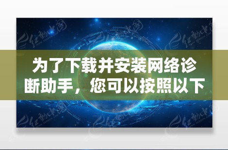 为了下载并安装网络诊断助手,您可以按照以下步骤操作 为了下载并安装网络诊断助手,您可以按照以下步骤操作