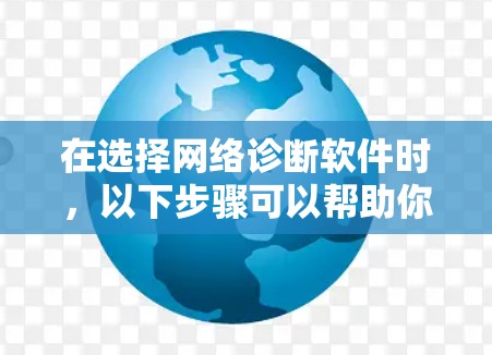 在选择网络诊断软件时,以下步骤可以帮助你做出明智的决定 在选择网络诊断软件时,以下步骤可以帮助你做出明智的决定