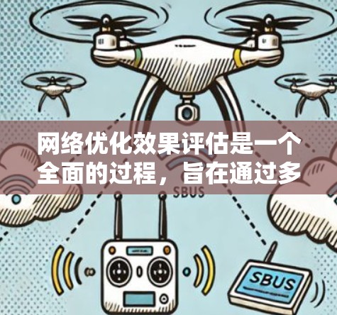 网络优化效果评估是一个全面的过程，旨在通过多个维度来衡量网站的性能和用户体验。以下是详细的评估步骤和方法