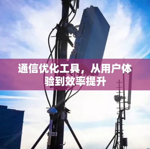 通信优化工具，从用户体验到效率提升