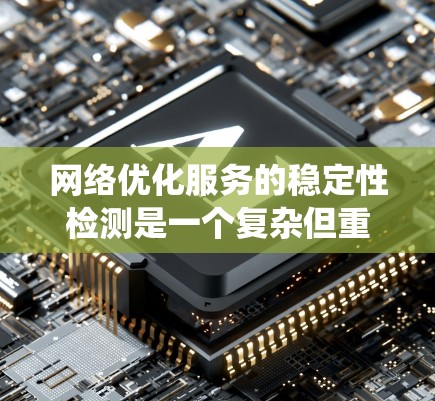 网络优化服务的稳定性检测是一个复杂但重要的过程，旨在确保网络能够持续可靠地提供服务。以下是详细的步骤和方法，帮助您系统地进行网络稳定性检测