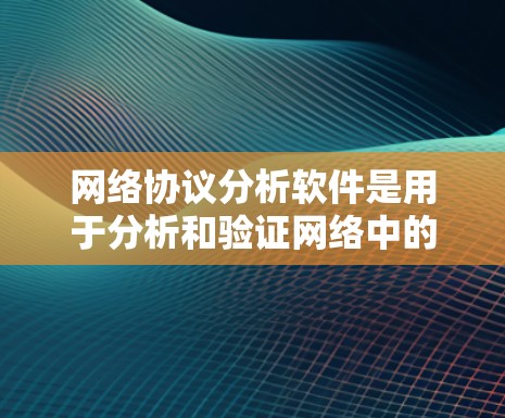 网络协议分析软件是用于分析和验证网络中的各种协议，帮助理解网络传输行为、优化网络性能和保障网络可靠性的工具。以下是对该领域的一系列总结和建议