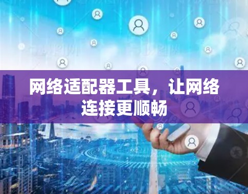 网络适配器工具，让网络连接更顺畅