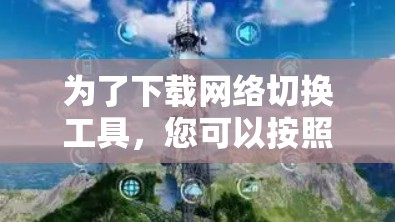 为了下载网络切换工具，您可以按照以下步骤进行