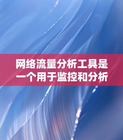 网络流量分析工具是一个用于监控和分析网络流量的软件，广泛应用于企业网络管理中。以下是一个结构化的学习计划，帮助您系统地学习和掌握这一工具