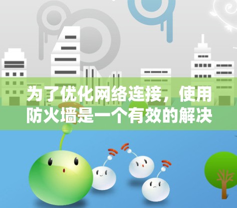 为了优化网络连接，使用防火墙是一个有效的解决方案。以下是一个系统化的步骤指南，帮助您实现防火墙优化