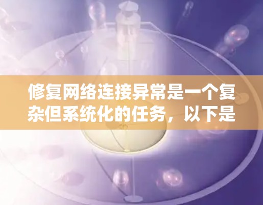 修复网络连接异常是一个复杂但系统化的任务，以下是详细的步骤指南