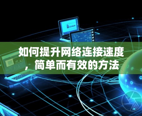 如何提升网络连接速度，简单而有效的方法