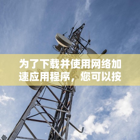 为了下载并使用网络加速应用程序，您可以按照以下步骤操作