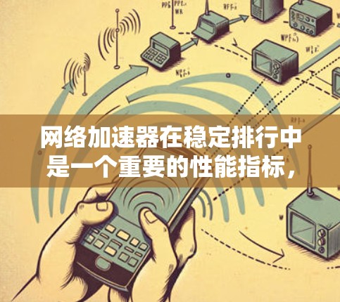 网络加速器在稳定排行中是一个重要的性能指标，衡量其长时间运行时的稳定性、延迟和连接速度。以下是对网络加速器稳定排行的详细分析和比较