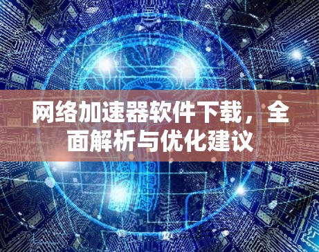 网络加速器软件下载，全面解析与优化建议