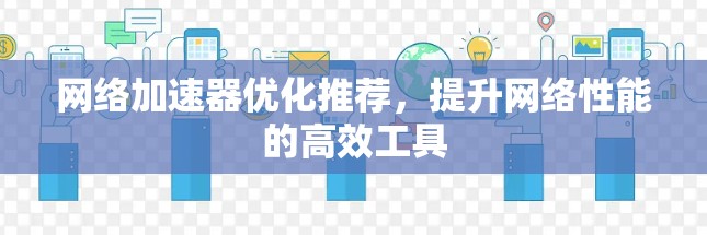 网络加速器优化推荐，提升网络性能的高效工具