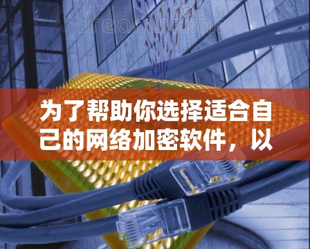 为了帮助你选择适合自己的网络加密软件，以下是一步步的指南