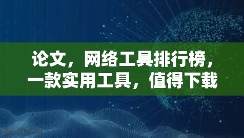 论文，网络工具排行榜，一款实用工具，值得下载！