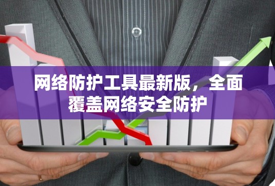 网络防护工具最新版，全面覆盖网络安全防护