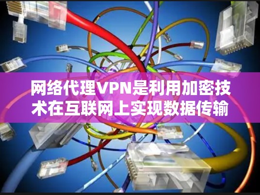 网络代理VPN是利用加密技术在互联网上实现数据传输和加密通信的网络服务，广泛应用于商业、私人、远程办公等场景。以下是对网络代理VPN的详细总结