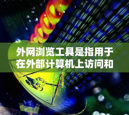外网浏览工具是指用于在外部计算机上访问和查看网络网站的工具。以下是一些常用的外网浏览工具