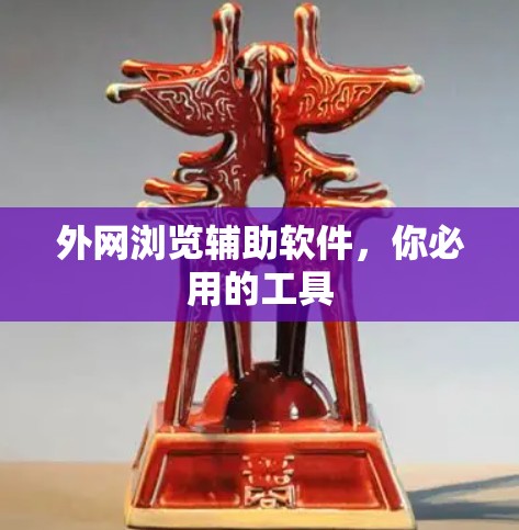 外网浏览辅助软件，你必用的工具