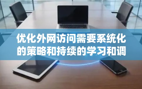 优化外网访问需要系统化的策略和持续的学习和调整。以下是一个详细的步骤指南，帮助您实现外网访问的优化