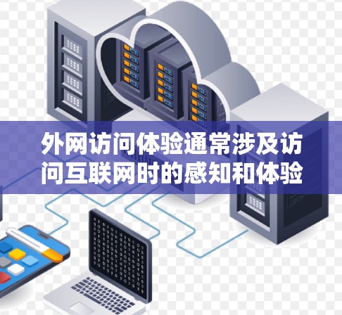外网访问体验通常涉及访问互联网时的感知和体验，主要取决于以下几个方面