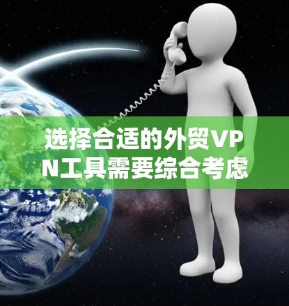 选择合适的外贸VPN工具需要综合考虑多个因素，以确保安全性和有效性。以下是一些关键步骤和建议